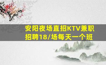安阳夜场直招KTV兼职招聘18/场每天一个班